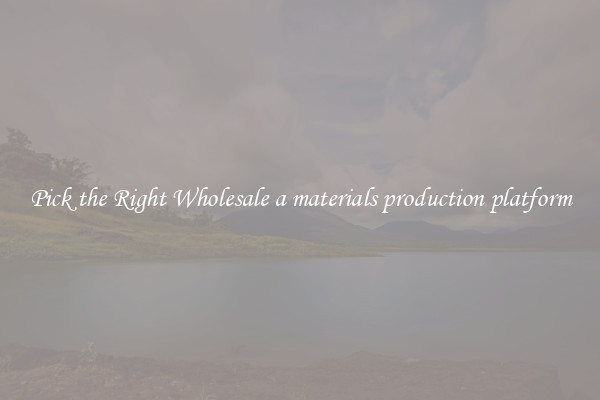 Pick the Right Wholesale a materials production platform