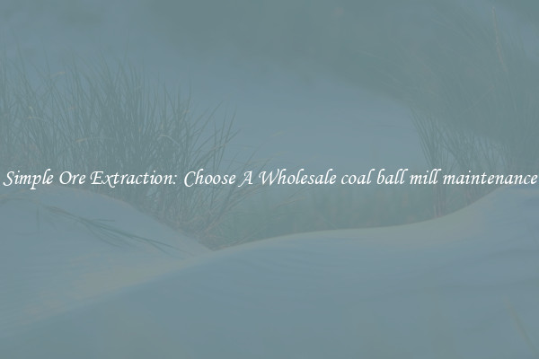 Simple Ore Extraction: Choose A Wholesale coal ball mill maintenance