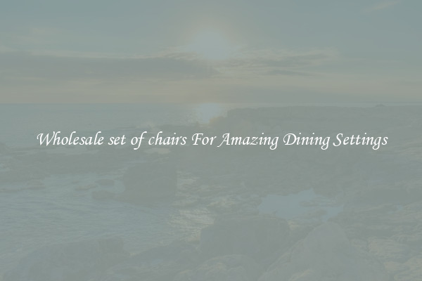 Wholesale set of chairs For Amazing Dining Settings