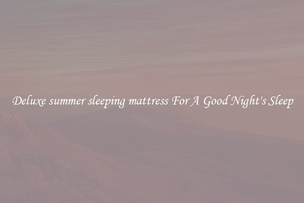 Deluxe summer sleeping mattress For A Good Night's Sleep