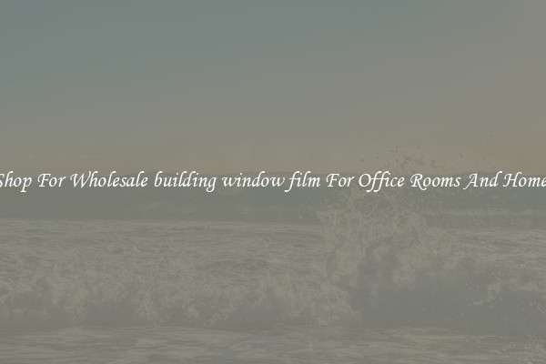 Shop For Wholesale building window film For Office Rooms And Homes