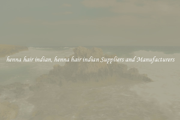 henna hair indian, henna hair indian Suppliers and Manufacturers