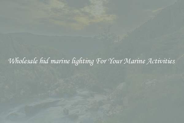 Wholesale hid marine lighting For Your Marine Activities 