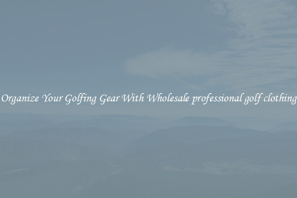 Organize Your Golfing Gear With Wholesale professional golf clothing