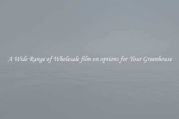 A Wide Range of Wholesale film on options for Your Greenhouse