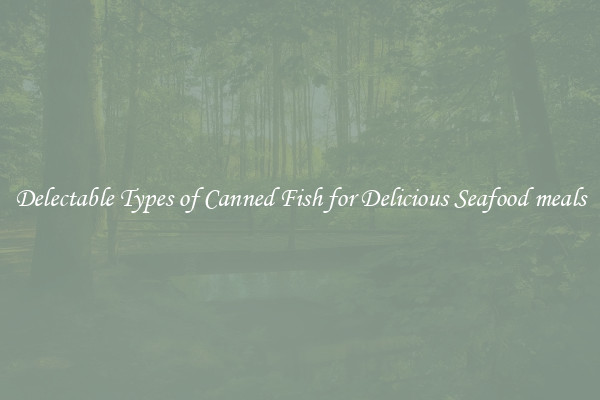 Delectable Types of Canned Fish for Delicious Seafood meals