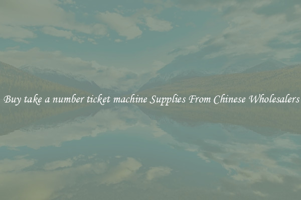Buy take a number ticket machine Supplies From Chinese Wholesalers