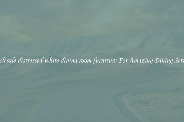 Wholesale distressed white dining room furniture For Amazing Dining Settings