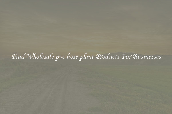 Find Wholesale pvc hose plant Products For Businesses