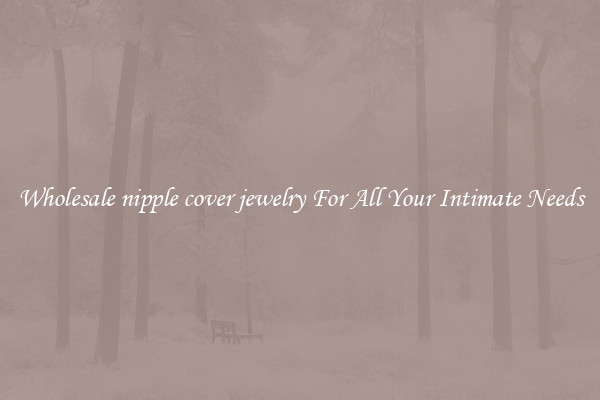 Wholesale nipple cover jewelry For All Your Intimate Needs