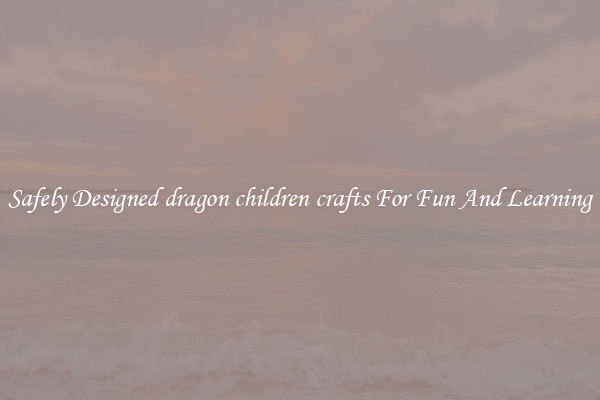 Safely Designed dragon children crafts For Fun And Learning