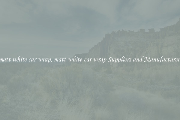 matt white car wrap, matt white car wrap Suppliers and Manufacturers