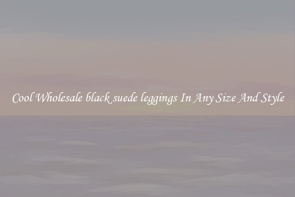 Cool Wholesale black suede leggings In Any Size And Style