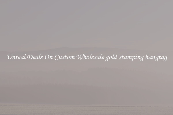 Unreal Deals On Custom Wholesale gold stamping hangtag