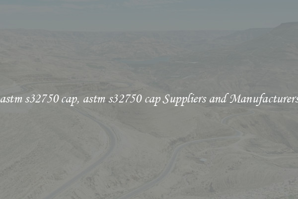 astm s32750 cap, astm s32750 cap Suppliers and Manufacturers