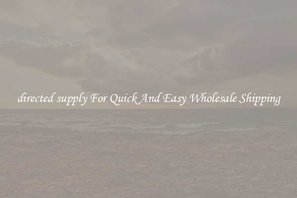 directed supply For Quick And Easy Wholesale Shipping