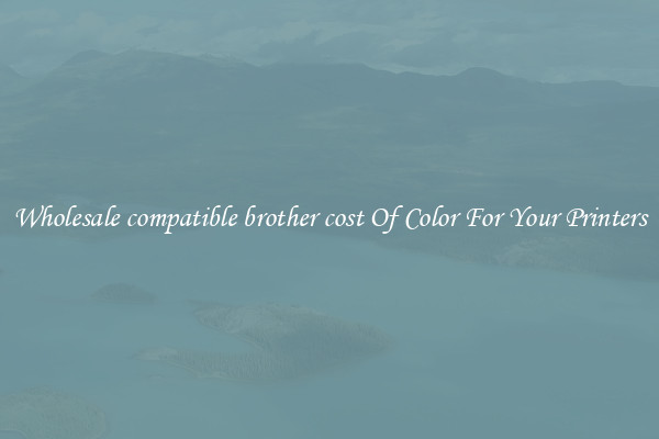 Wholesale compatible brother cost Of Color For Your Printers