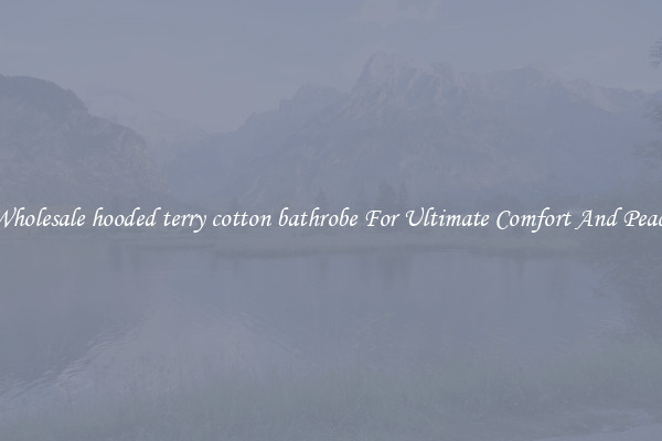 Wholesale hooded terry cotton bathrobe For Ultimate Comfort And Peace