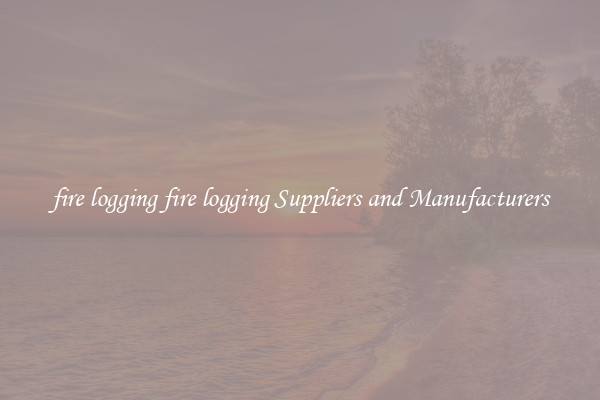 fire logging fire logging Suppliers and Manufacturers