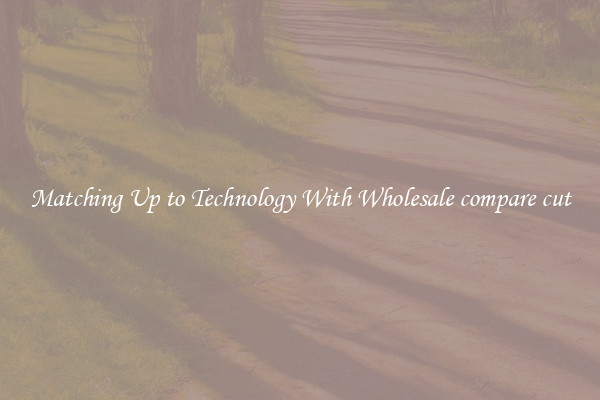 Matching Up to Technology With Wholesale compare cut