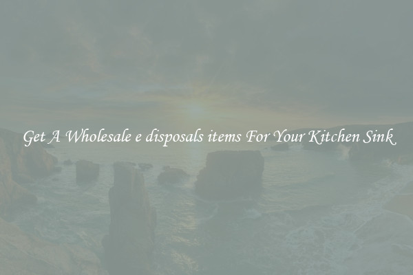 Get A Wholesale e disposals items For Your Kitchen Sink