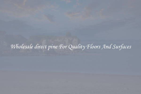 Wholesale direct pine For Quality Floors And Surfaces